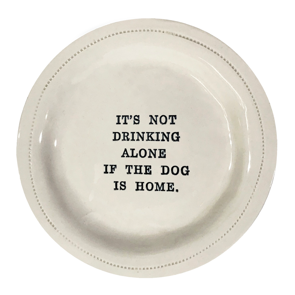 It's Not Drinking Alone If The Dog Is Home.