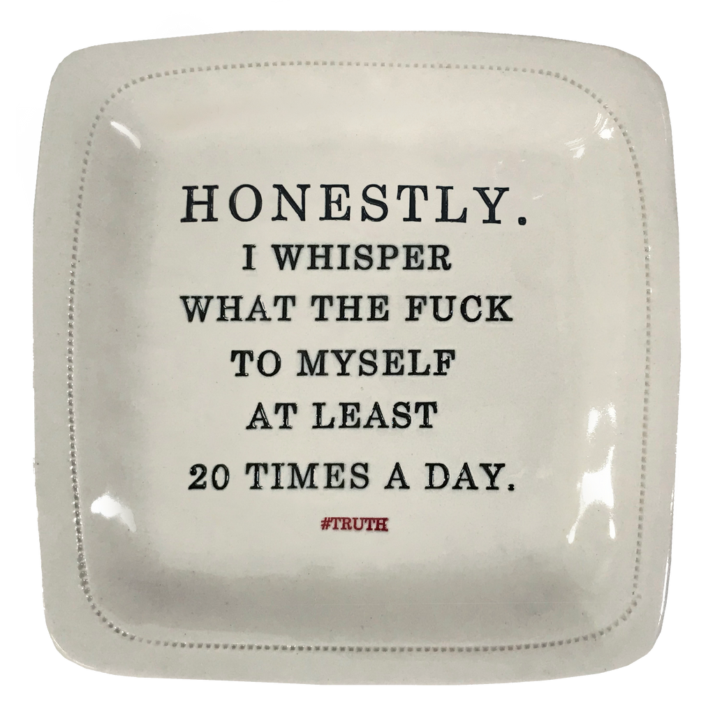 Honestly.  I whisper what the fuck to myself at least 20 times a day. - 6x6 Porcelain Dish