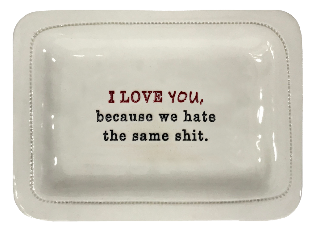 I Love You. Because We Hate The Same Shit.