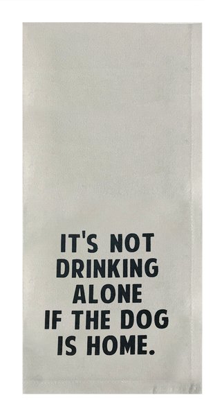 It's Not Drinking Alone If The Dog Is Home.